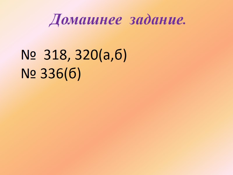 Домашнее  задание.   №  318, 320(а,б)  № 336(б)